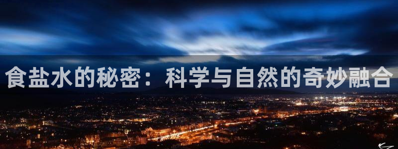 威九国际网站客服电话多少号码：食盐水的秘密：科学与自然的奇妙